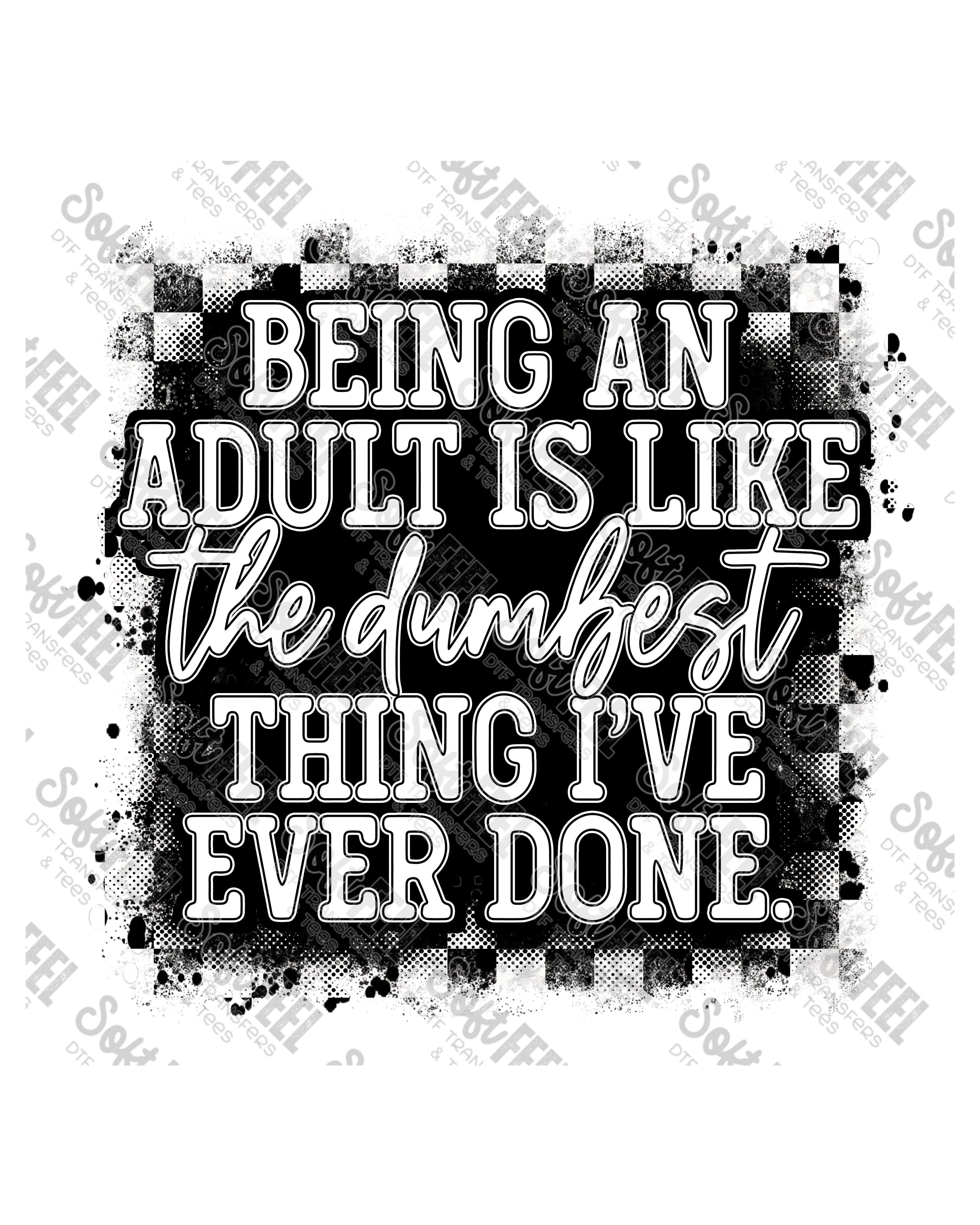Being and Adult is the Dumbest Thing I&#39;ve Ever Done - Snarky Humor - Direct To Film Transfer / DTF - Heat Press Clothing Transfer