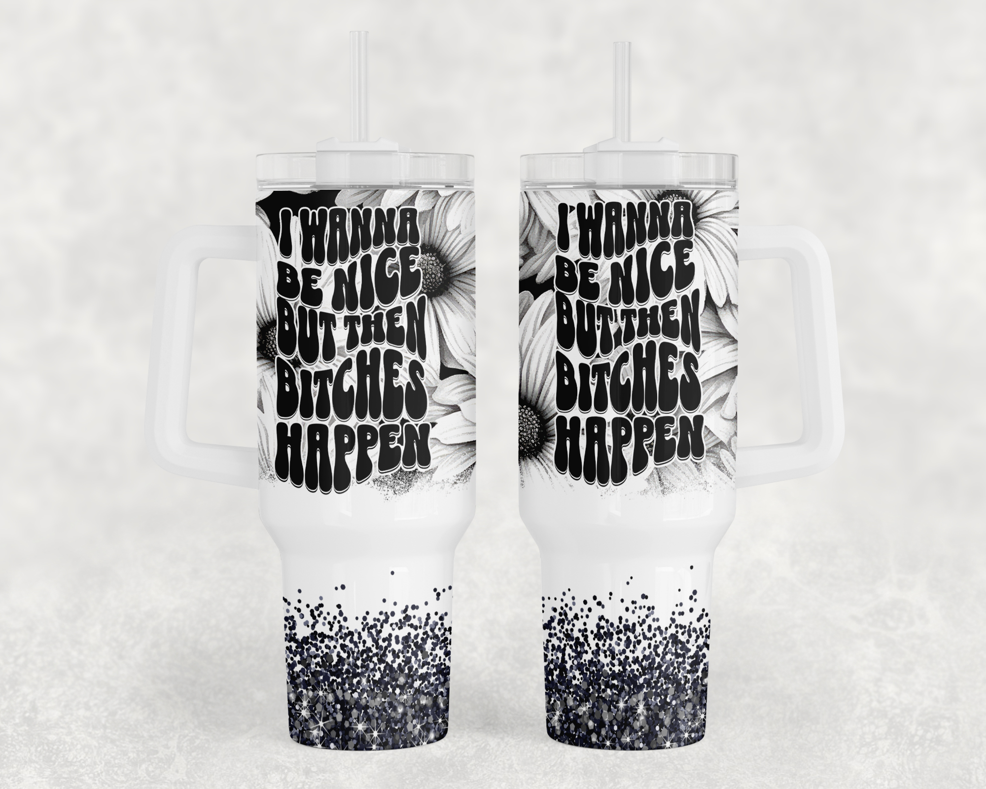 I Wanna Be Nice But Then Bitches Happen - 40oz Handle Tumbler - Sublimation or Waterslide Wrap