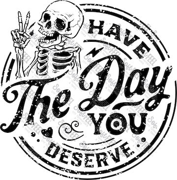 B&amp;W Have The Day You Deserve Skull - Retro / Humor - Direct To Film Transfer / DTF - Heat Press Clothing Transfer