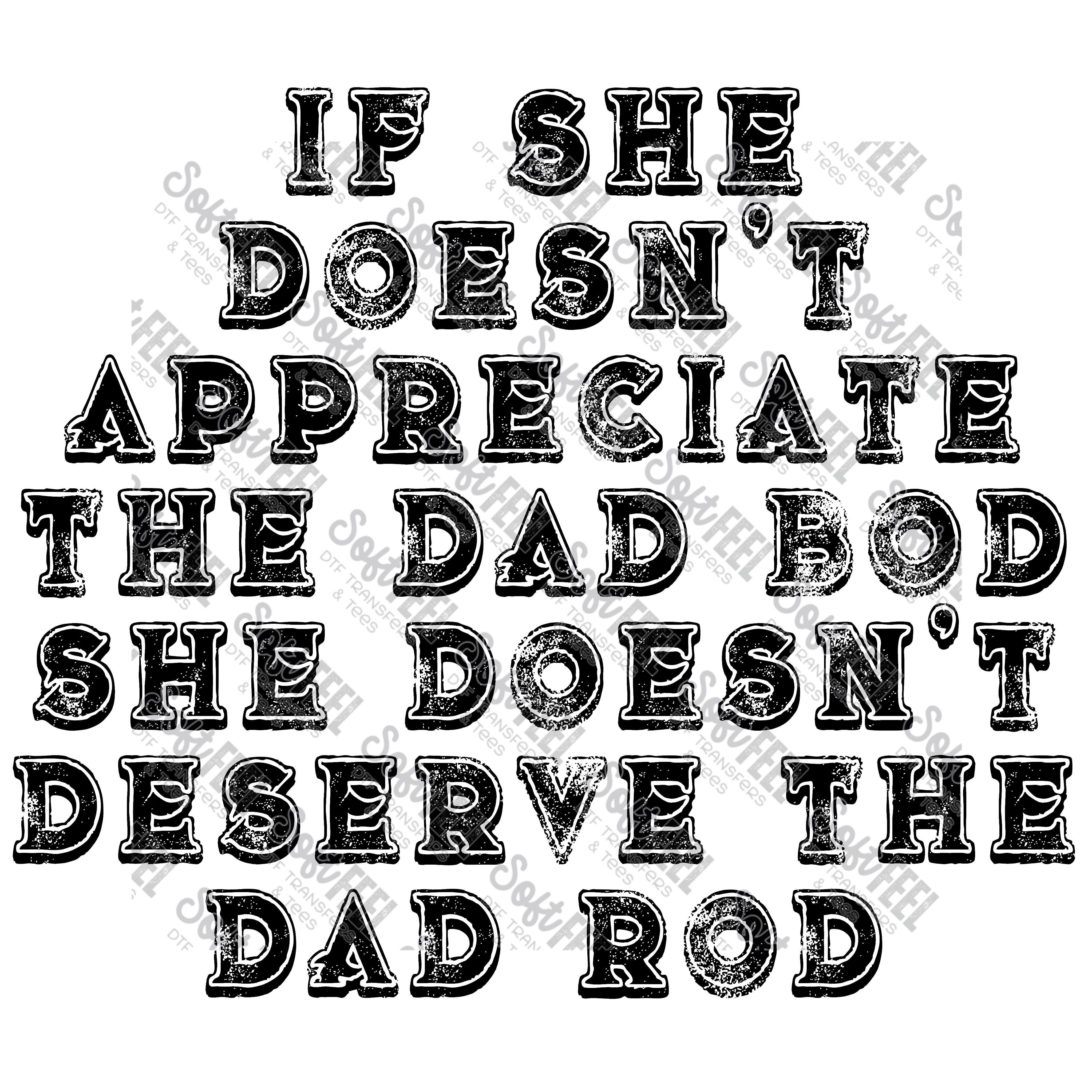 If She Doesn&#39;t Appreciate The Dad Bod She Doesn&#39;t Deserve The Dad Bod - Men&#39;s / Humor - Direct To Film Transfer / DTF - Heat Press Clothing Transfer
