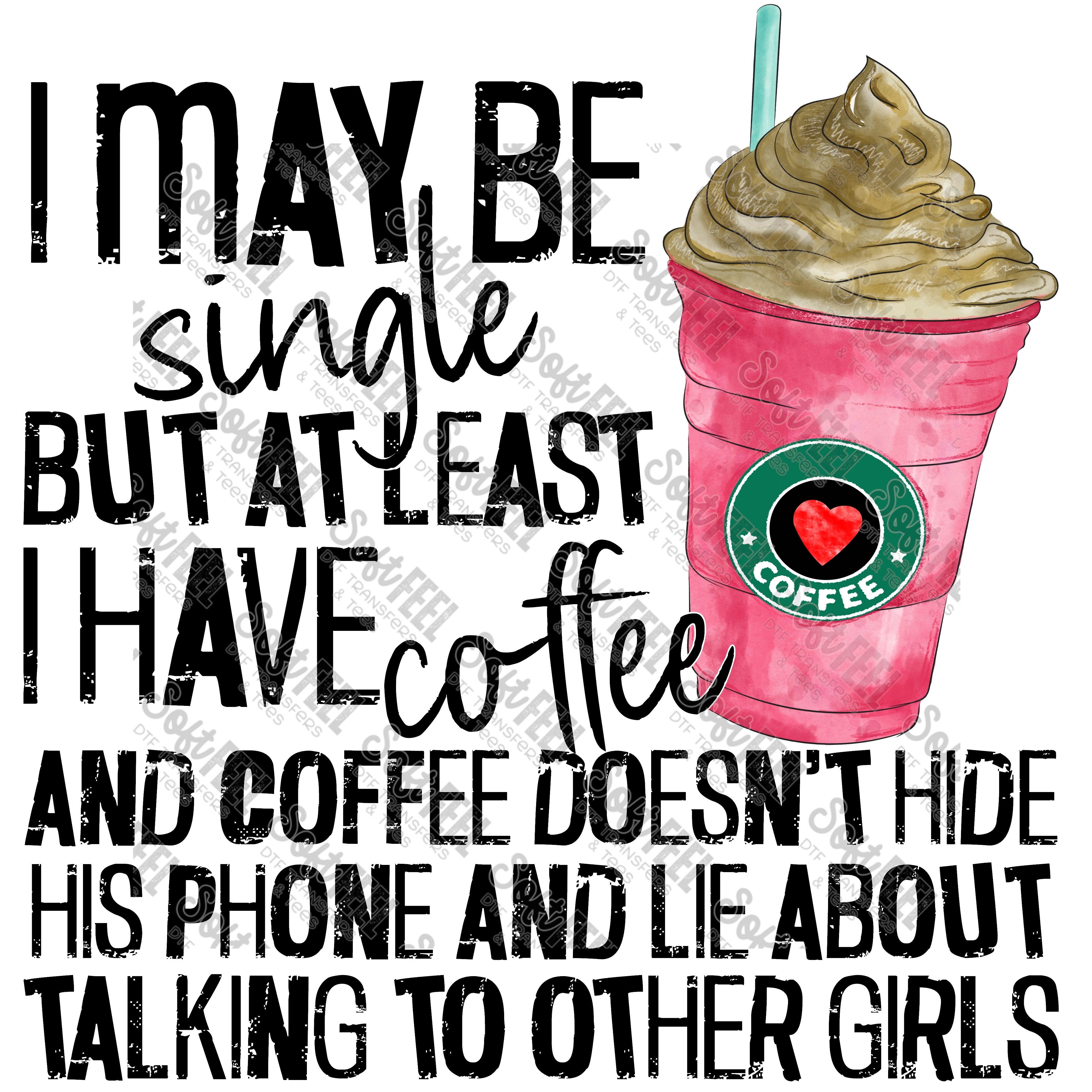 I MAY BE SINGLE BUT AT LEAST I HAVE COFFEE - Women&#39;s / Snarky / Humor - Direct To Film Transfer / DTF - Heat Press Clothing Transfer