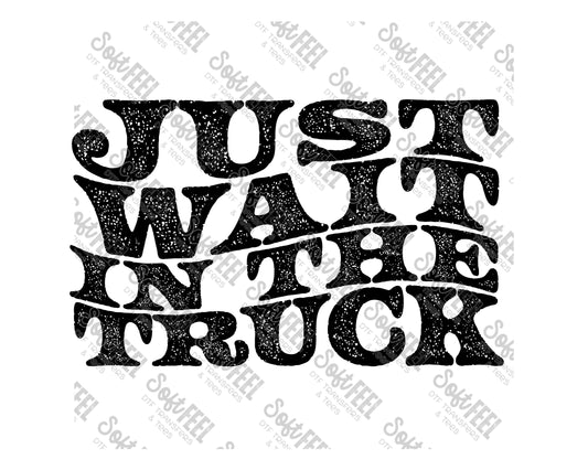 Just Wait In The Truck 4 - Country Western / Music - Direct To Film Transfer / DTF - Heat Press Clothing Transfer