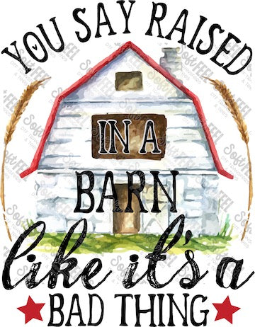 You Say Raised In A Barn Like Its A Bad Thing - Youth / Women&#39;s / Country Western - Direct To Film Transfer / DTF - Heat Press Clothing Transfer