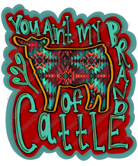 You Ain't My Brand of Cattle - Country Western - Cheat Clear Waterslide™ or White Cast Sticker