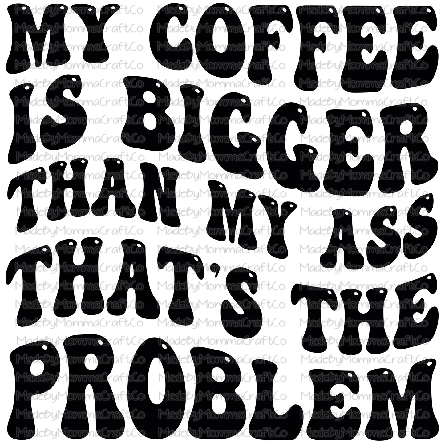 My coffee is bigger than my ass that is the problem - retro wavy font - Sublimation Set or Digital Download