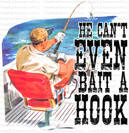 He can’t even bait a hook fishing manly - Waterslide Decal or Digital Download