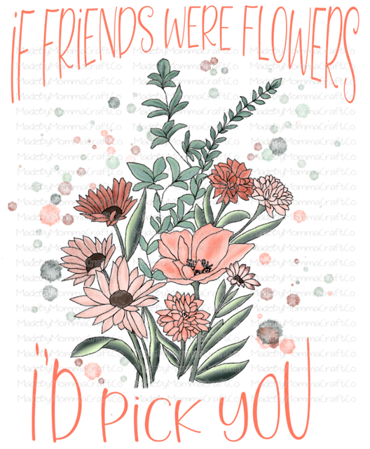 If Friends Were Flowers I'd Pick You - Cheat Clear Waterslide™ or UV DTF Sticker