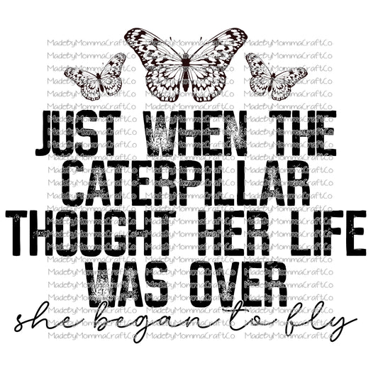 JUST WHEN THE CATERPILLAR THOUGHT HER LIFE WAS OVER SHE BEGAN TO FLY - Cheat Clear Waterslide™ or White Cast Sticker