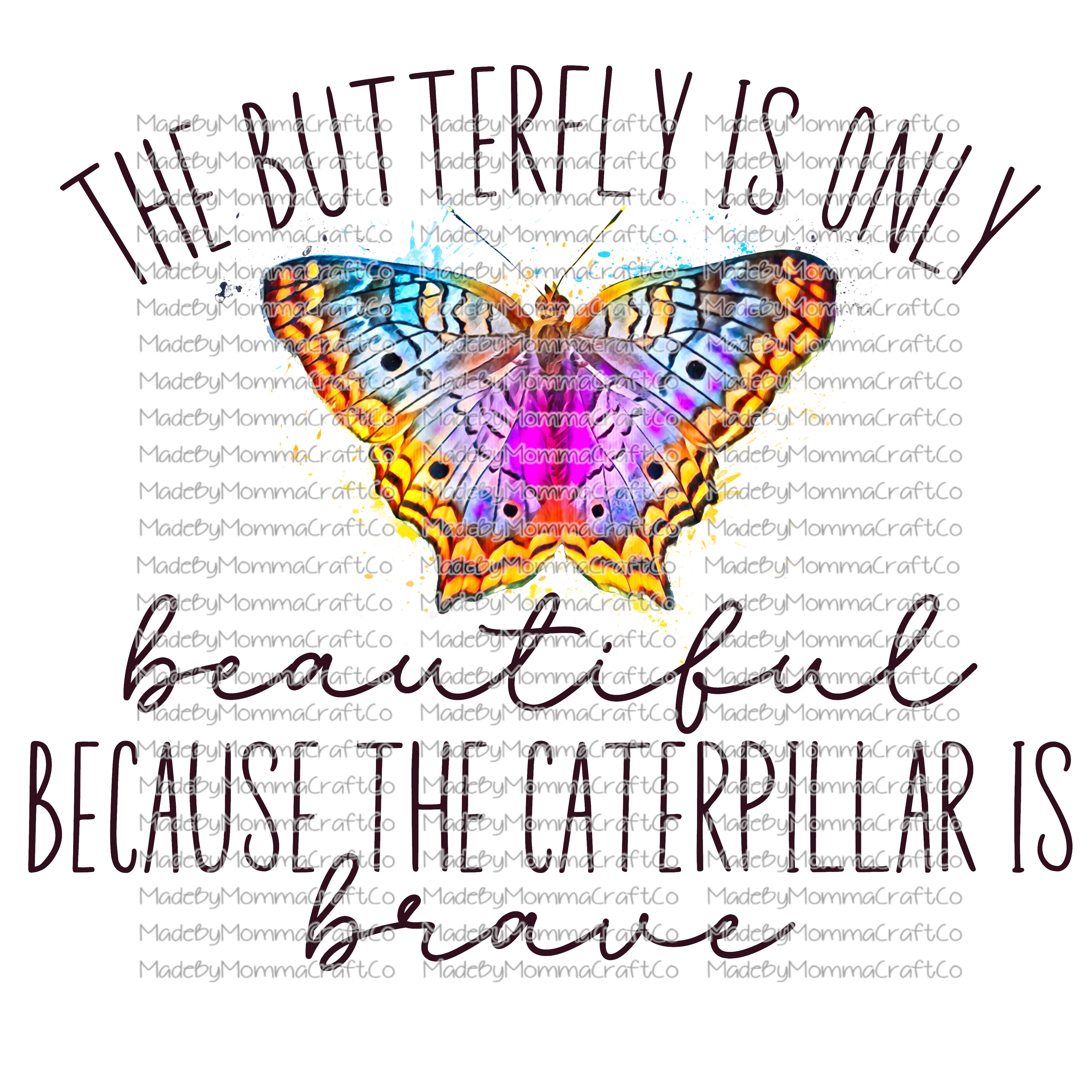 THE BUTTERFLY IS ONLY BEAUTIFUL BECAUSE THE CATERPILLAR IS BRAVE - Cheat Clear Waterslide™ or White Cast Sticker