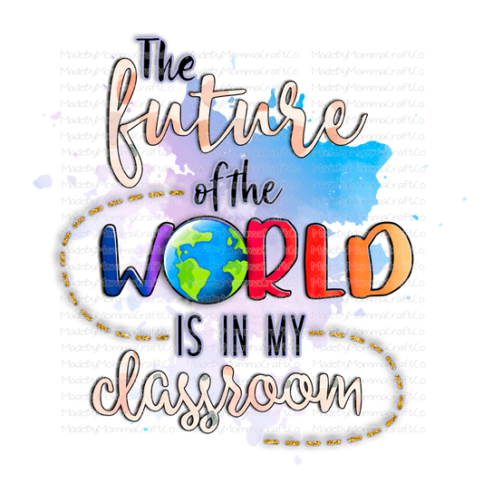 The Future of the World is in my Classroom Teacher - Cheat Clear Waterslide™ or Cheat Clear Sticker Decal