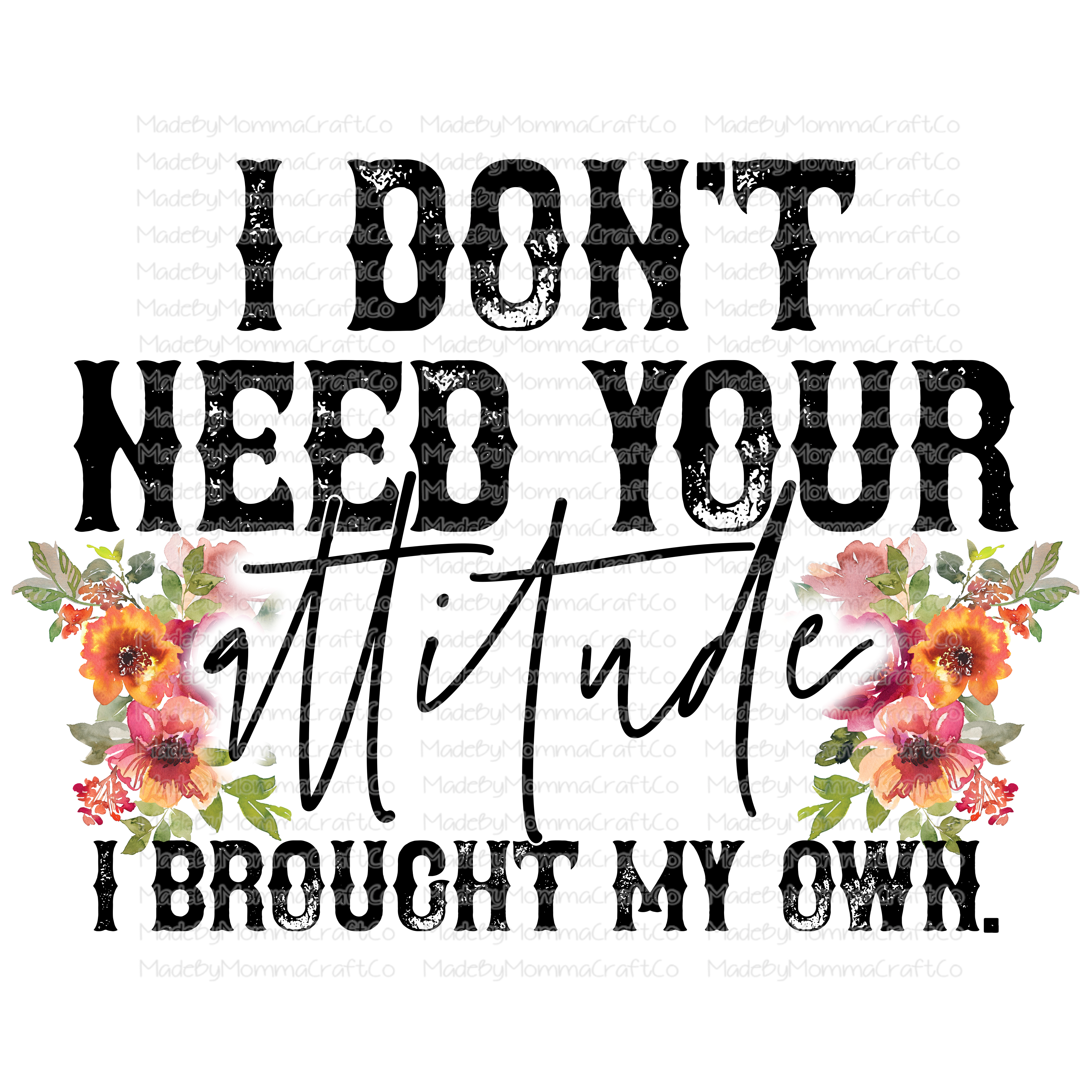 I Don&#39;t Need Your Attitude - Floral - Cheat Clear Waterslide™ or White Cast Sticker
