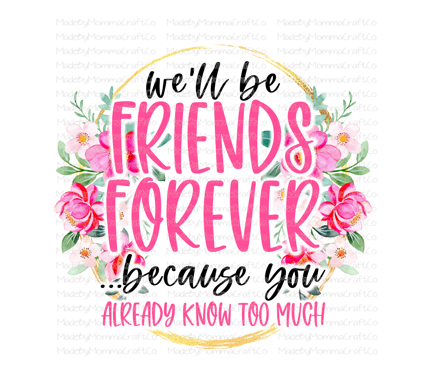 Friends Forever - Because You Already Know Too Much - Floral - Cheat Clear Waterslide™ or White Cast Sticker