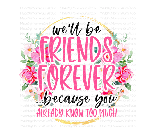 Friends Forever - Because You Already Know Too Much - Floral - Cheat Clear Waterslide™ or White Cast Sticker