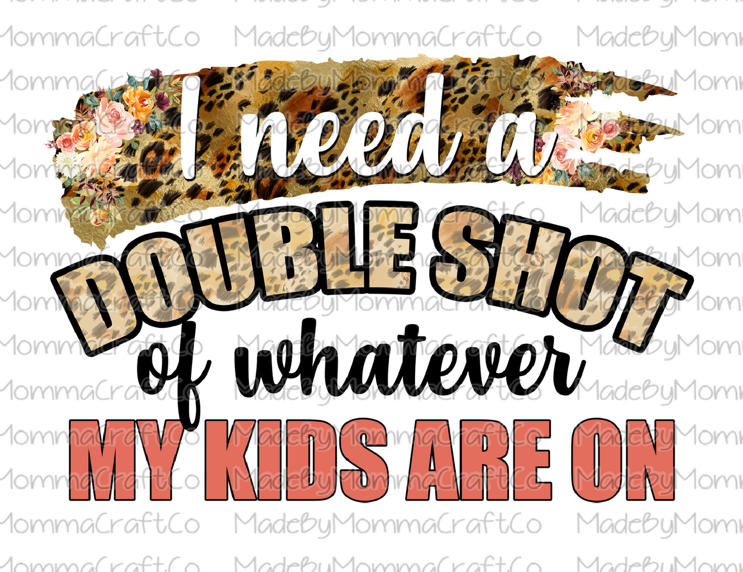 I Need A Double Shot Of Whatever My Kids Are On Mom Floral Leopard - Cheat Clear Waterslide™ or White Cast Sticker